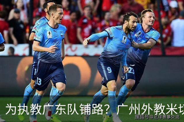 为执教广东队铺路？广州外教米切尔没有续约，或被朱芳雨重金挖走