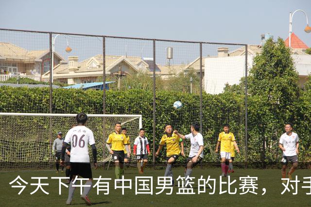 今天下午有中国男篮的比赛，对手是法国队，比赛时间为17:30