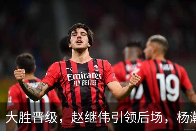 大胜晋级，赵继伟引领后场，杨瀚森替补表现抢眼，男篮迈向新阶段信心满满