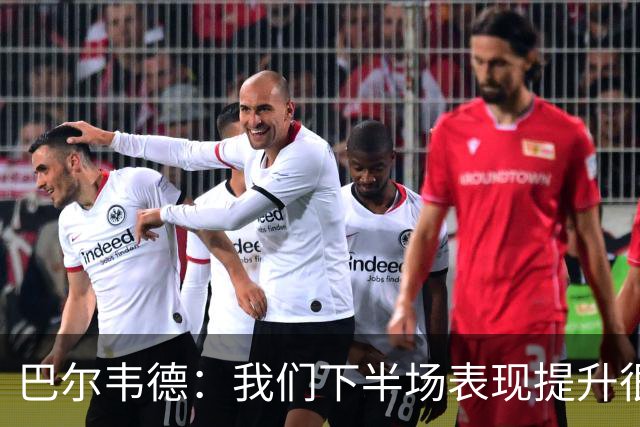 巴尔韦德：我们下半场表现提升很多，展现了球队的风格