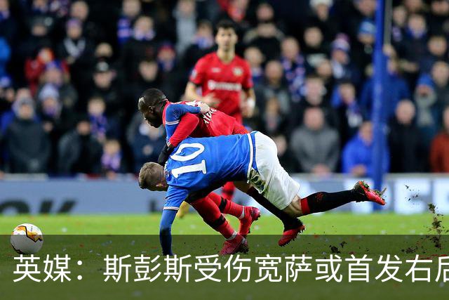 英媒：斯彭斯受伤宽萨或首发右后卫 萨卡戈登大概率先发