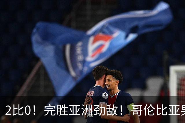 2比0！完胜亚洲劲敌！哥伦比亚男足为南美足球正名，J罗状态火爆